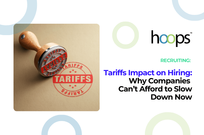 Tariffs Impact on Hiring: Why Companies Can’t Afford to Slow Down Now
