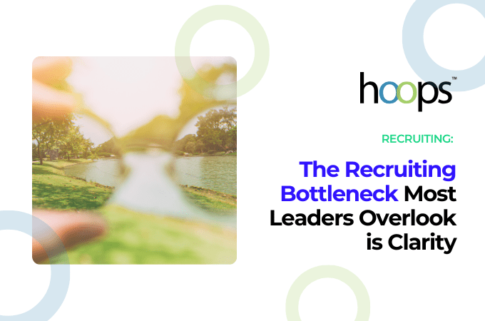 The Recruiting Bottleneck Most Leaders Overlook is Clarity - Recruiting Process Improvement